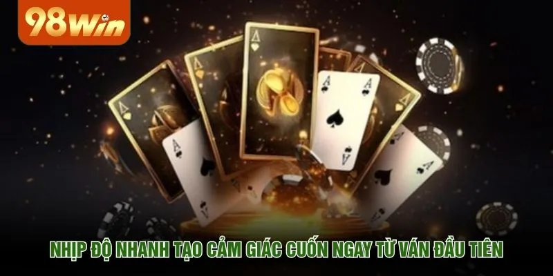 Nhịp độ nhanh tạo cảm giác cuốn ngay từ ván đầu tiên